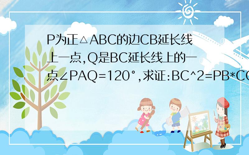 P为正△ABC的边CB延长线上一点,Q是BC延长线上的一点∠PAQ=120°,求证:BC^2=PB*CQ