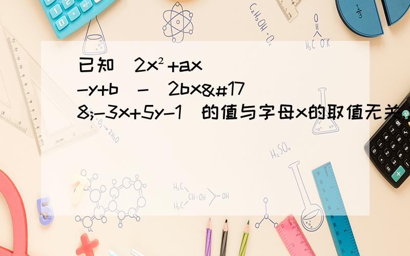 已知(2x²+ax-y+b)-(2bx²-3x+5y-1)的值与字母x的取值无关,求3(a²-ab-b²)-(4b²+ab+b²)的值