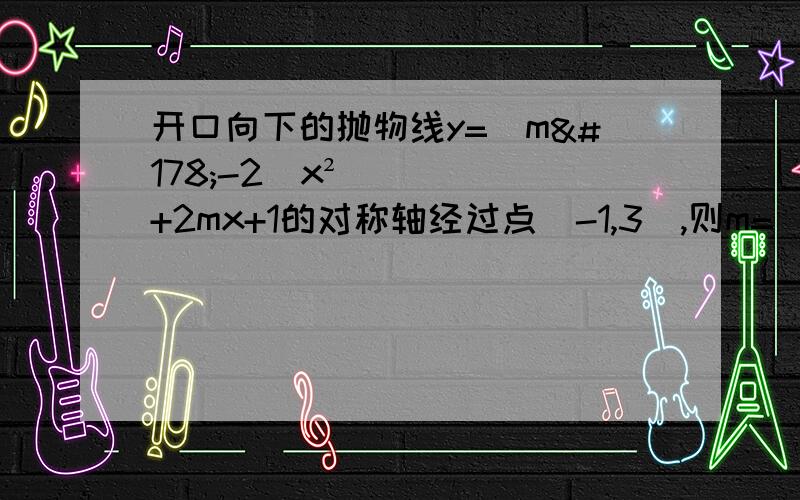 开口向下的抛物线y=(m²-2)x²+2mx+1的对称轴经过点（-1,3）,则m=