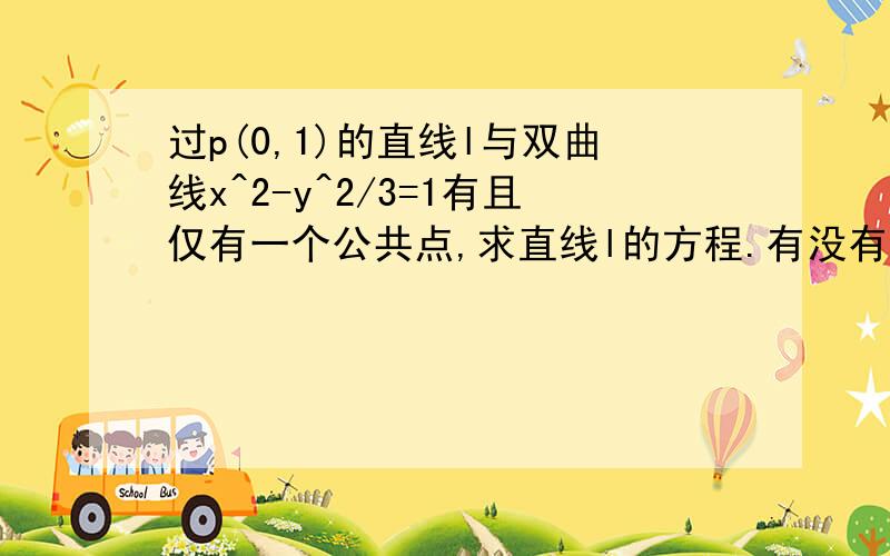 过p(0,1)的直线l与双曲线x^2-y^2/3=1有且仅有一个公共点,求直线l的方程.有没有更详细的,还有一种是直线相切于一个公共点的.