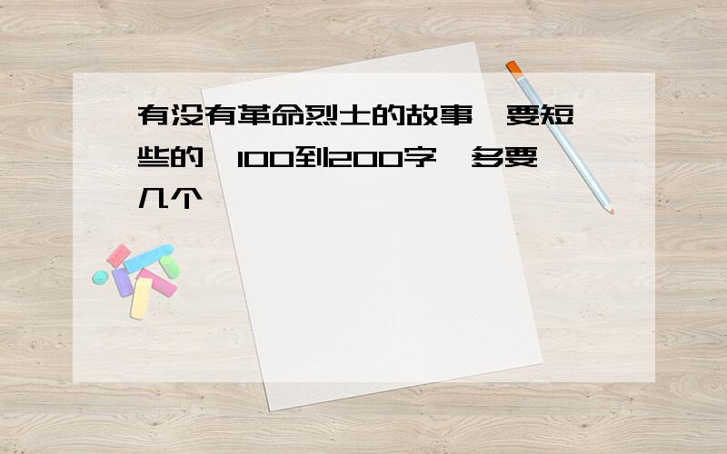 有没有革命烈士的故事,要短一些的,100到200字,多要几个