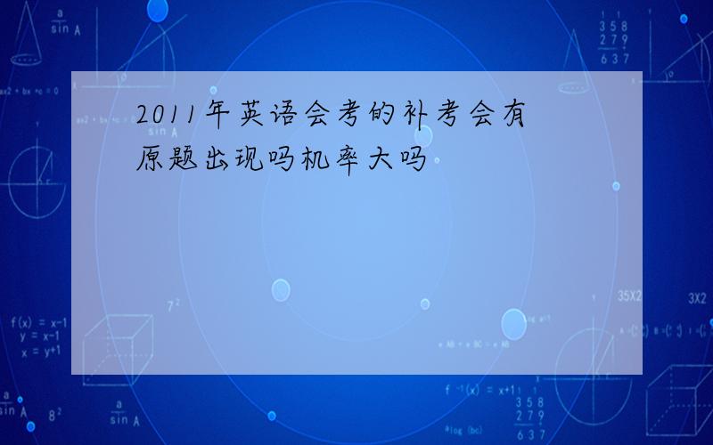 2011年英语会考的补考会有原题出现吗机率大吗