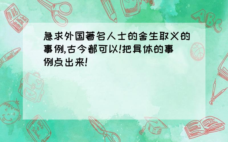 急求外国著名人士的舍生取义的事例,古今都可以!把具体的事例点出来!