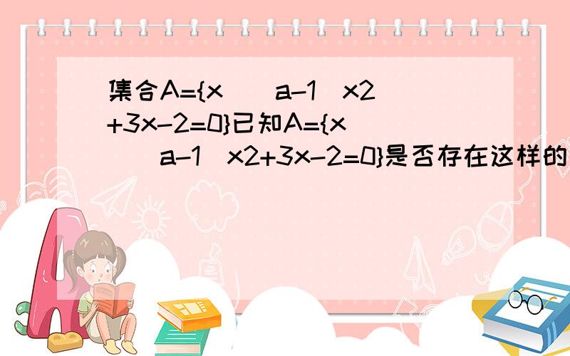 集合A={x|（a-1）x2+3x-2=0}已知A={x|（a-1）x2+3x-2=0}是否存在这样的实数a.使得集合A有且只有2个子集?若存在.求出a及对应的两个子集.或不存在.说明理由