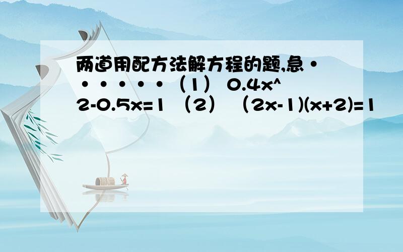 两道用配方法解方程的题,急······（1） 0.4x^2-0.5x=1 （2） （2x-1)(x+2)=1