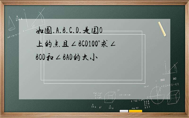 如图.A.B.C.D.是圆O上的点且∠BCD100°求∠BOD和∠BAD的大小