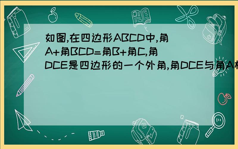 如图,在四边形ABCD中,角A+角BCD=角B+角C,角DCE是四边形的一个外角,角DCE与角A相等吗?为什么?