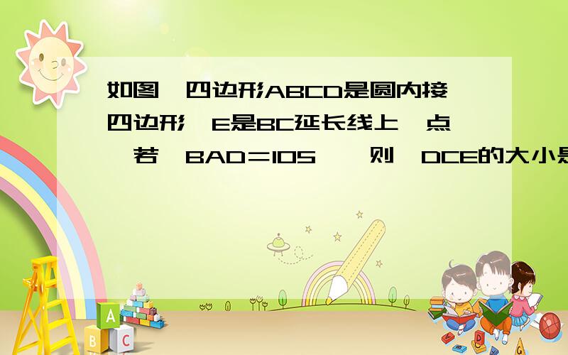 如图,四边形ABCD是圆内接四边形,E是BC延长线上一点,若∠BAD＝105°,则∠DCE的大小是（ ）A． 115° B． 105° C． 100° D． 95°