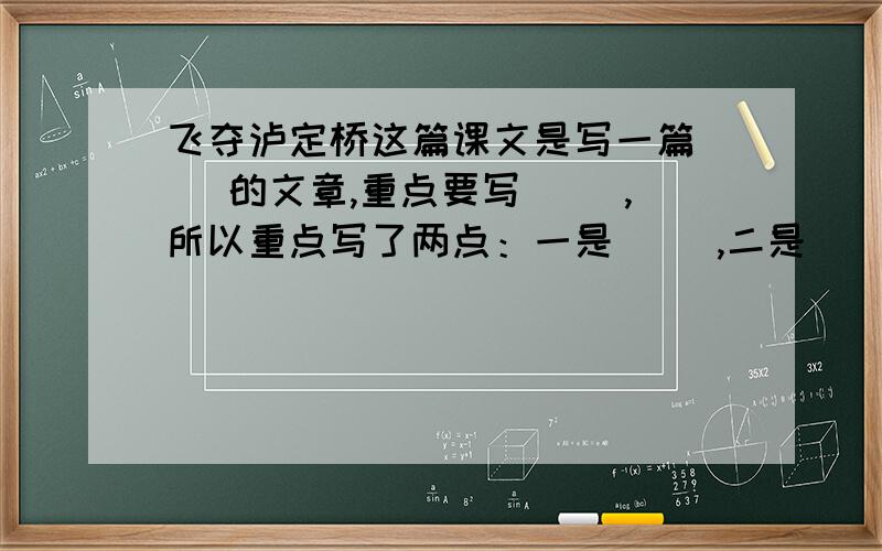 飞夺泸定桥这篇课文是写一篇（ ）的文章,重点要写（ ）,所以重点写了两点：一是（ ）,二是（ ）