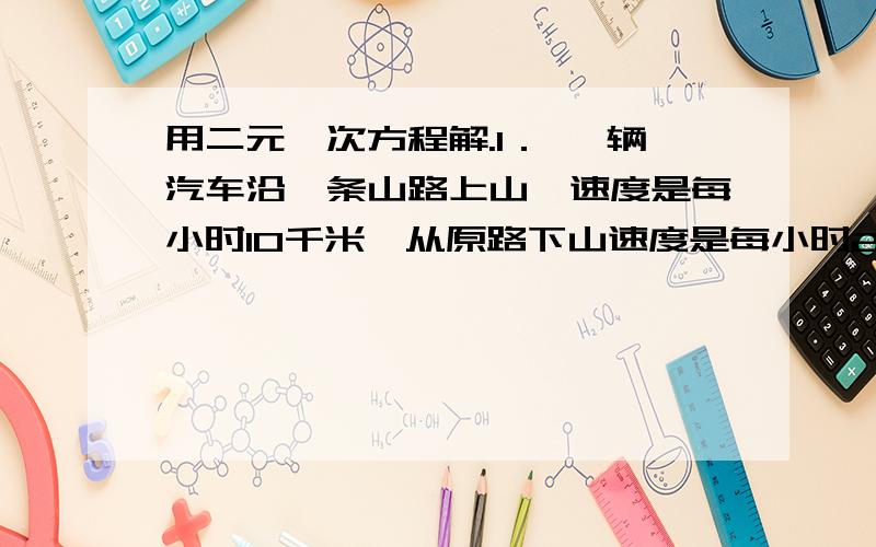 用二元一次方程解.1． 一辆汽车沿一条山路上山,速度是每小时10千米,从原路下山速度是每小时20千米,这辆汽车上、下山的平均速度为多少?