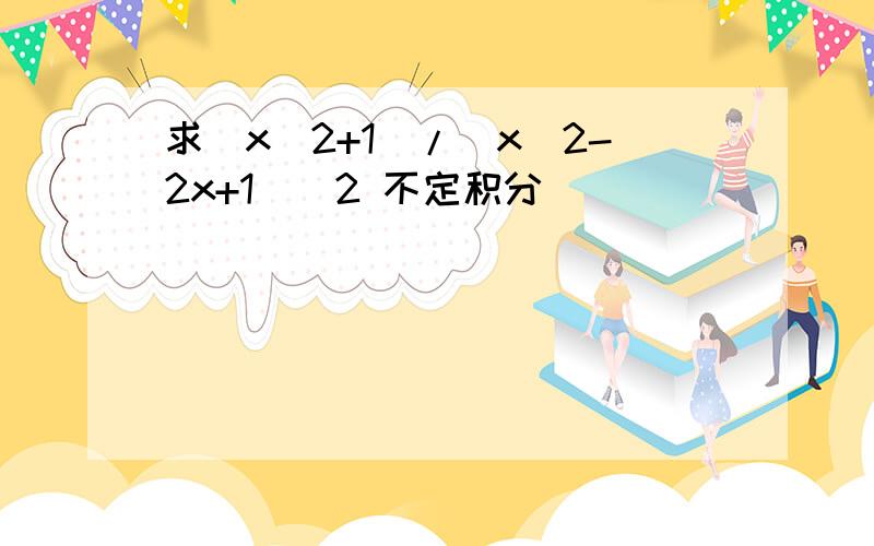 求(x^2+1)/(x^2-2x+1)^2 不定积分