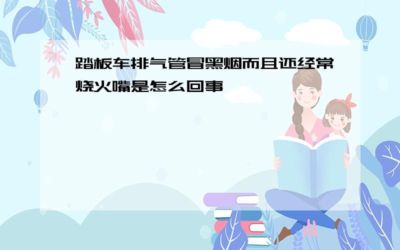 踏板车排气管冒黑烟而且还经常烧火嘴是怎么回事