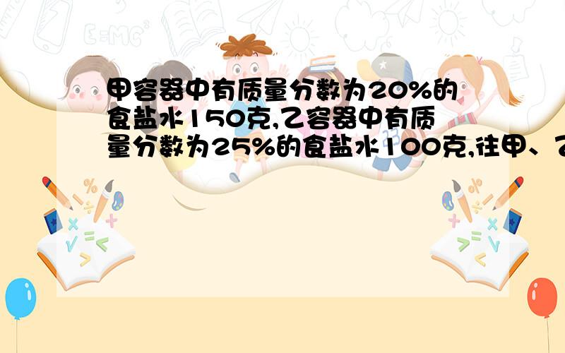 甲容器中有质量分数为20%的食盐水150克,乙容器中有质量分数为25%的食盐水100克,往甲、乙两个容器中分别倒入等量的水,使两个容器的食盐水浓度都一样.问:每个容器需要倒入多少克水?