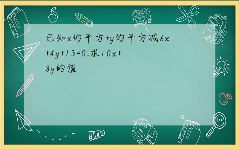 已知x的平方+y的平方减6x+4y+13=0,求10x+8y的值