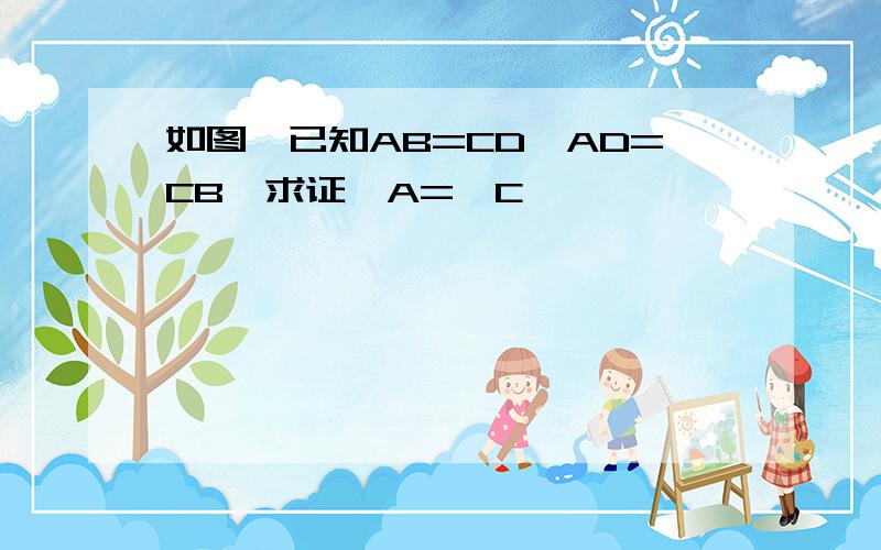 如图,已知AB=CD,AD=CB,求证∠A=∠C,