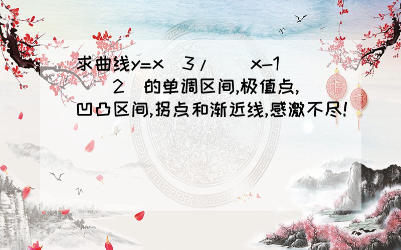 求曲线y=x^3/[(x-1)^2]的单调区间,极值点,凹凸区间,拐点和渐近线,感激不尽!