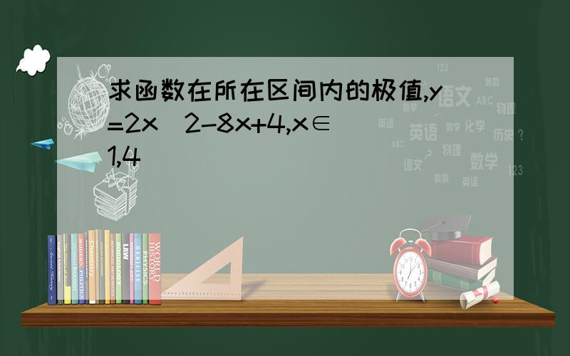 求函数在所在区间内的极值,y=2x^2-8x+4,x∈[1,4]