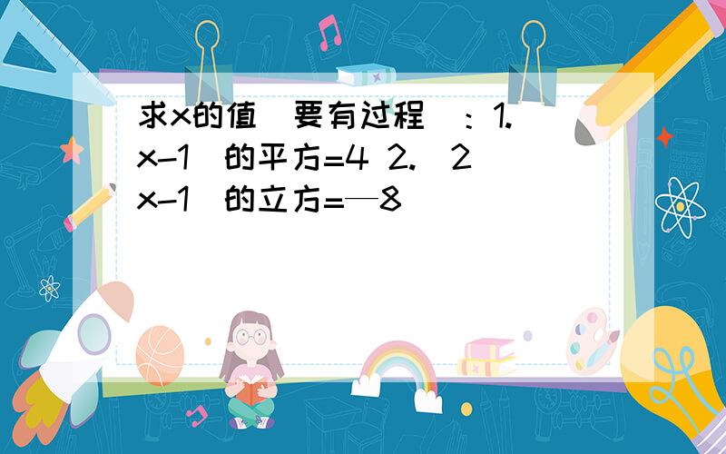 求x的值（要有过程）：1.（x-1）的平方=4 2.（2x-1）的立方=—8