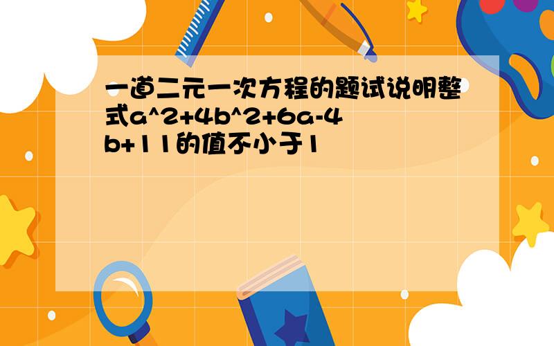 一道二元一次方程的题试说明整式a^2+4b^2+6a-4b+11的值不小于1