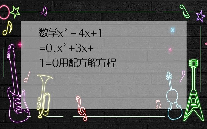 数学x²-4x+1=0,x²+3x+1=0用配方解方程