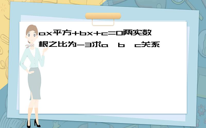 ax平方+bx+c=0两实数根之比为-3求a,b,c关系