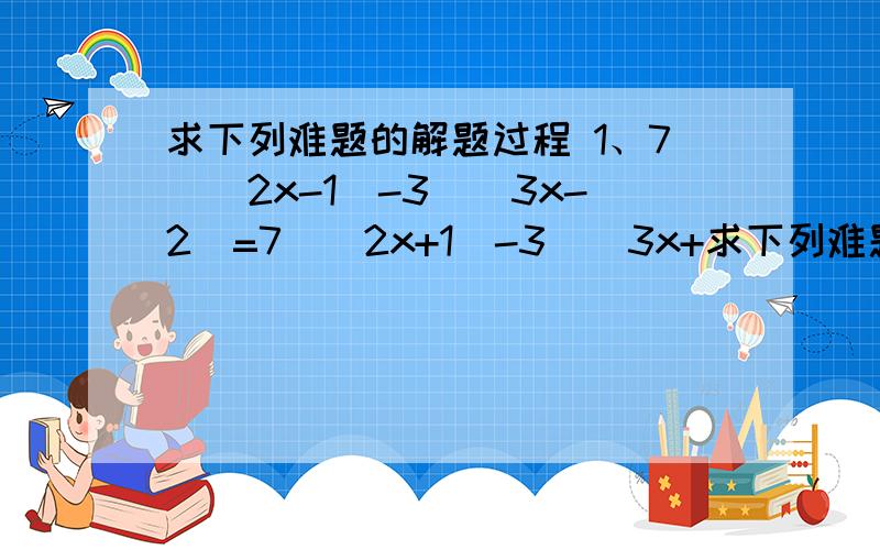 求下列难题的解题过程 1、7^(2x-1)-3^(3x-2)=7^(2x+1)-3^(3x+求下列难题的解题过程1、7^(2x-1)-3^(3x-2)=7^(2x+1)-3^(3x+2),求x的值2、若log派为底 3为指数 的2cosx次方 小于 1,x属于(0,派),求x的取值范围3、解不等