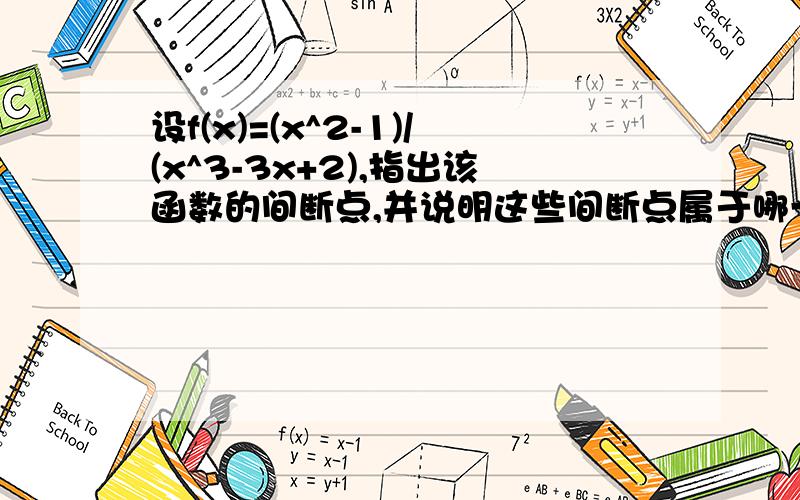 设f(x)=(x^2-1)/(x^3-3x+2),指出该函数的间断点,并说明这些间断点属于哪一类间断点上面有点错误f(x)=f(x)=(x^2-1)/(x^2-3x+2),不好意思啊