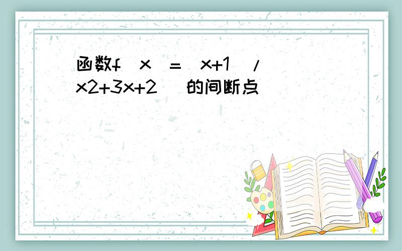 函数f(x)=(x+1)/(x2+3x+2) 的间断点