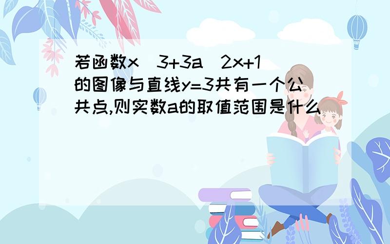 若函数x^3+3a^2x+1的图像与直线y=3共有一个公共点,则实数a的取值范围是什么