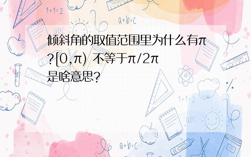 倾斜角的取值范围里为什么有π?[0,π) 不等于π/2π是啥意思?