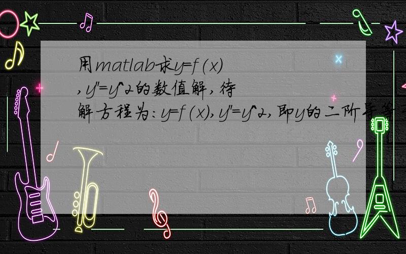 用matlab求y=f(x),y''=y^2的数值解,待解方程为：y=f(x),y''=y^2,即y的二阶导等于y的平方边界条件：y(0)=1,y'(100)=0用matlab函数ode45求解function dy=test(x,y)dy=zeros(2,1);dy(1)=y(2);dy(2)=[y(1)]^1;end[X,Y]=ode45('test',[0 100