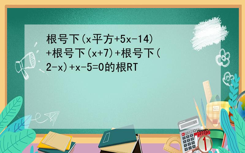 根号下(x平方+5x-14)+根号下(x+7)+根号下(2-x)+x-5=0的根RT