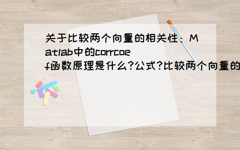 关于比较两个向量的相关性：Matlab中的corrcoef函数原理是什么?公式?比较两个向量的相关性.