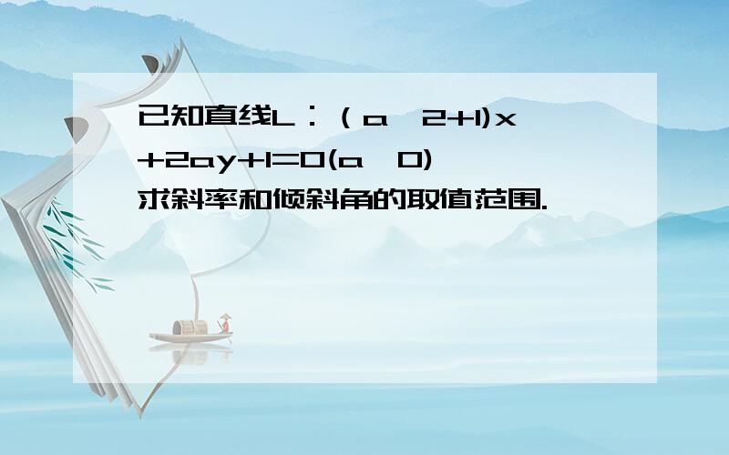 已知直线L：（a^2+1)x+2ay+1=0(a>0),求斜率和倾斜角的取值范围.