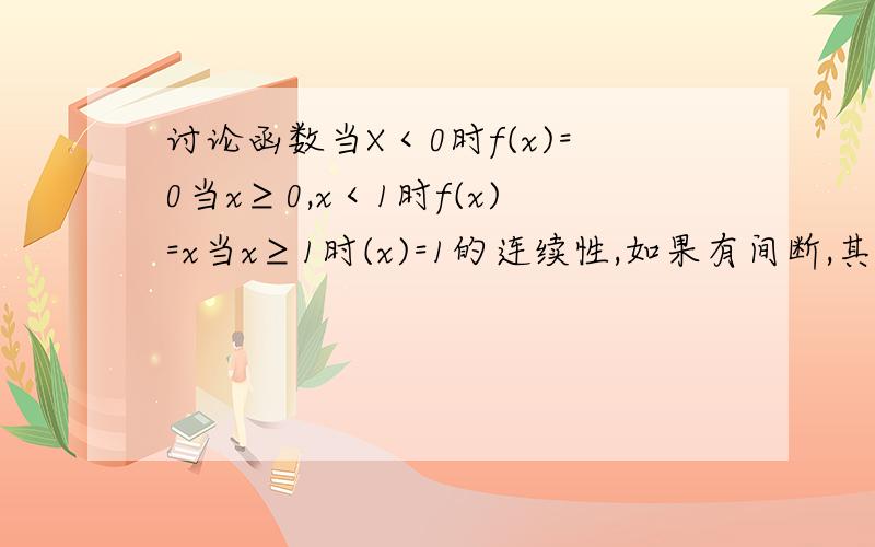 讨论函数当X＜0时f(x)=0当x≥0,x＜1时f(x)=x当x≥1时(x)=1的连续性,如果有间断,其类型是什么?