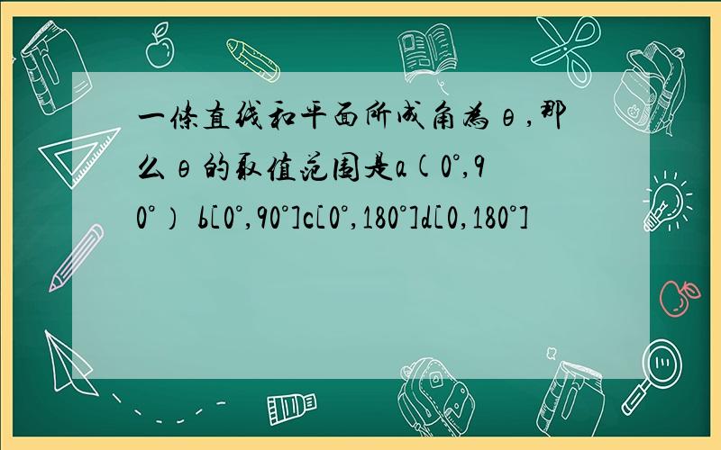 一条直线和平面所成角为θ,那么θ的取值范围是a(0°,90°） b[0°,90°]c[0°,180°]d[0,180°]