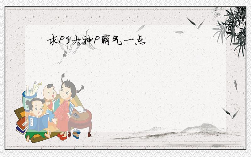 求PS大神P霸气一点