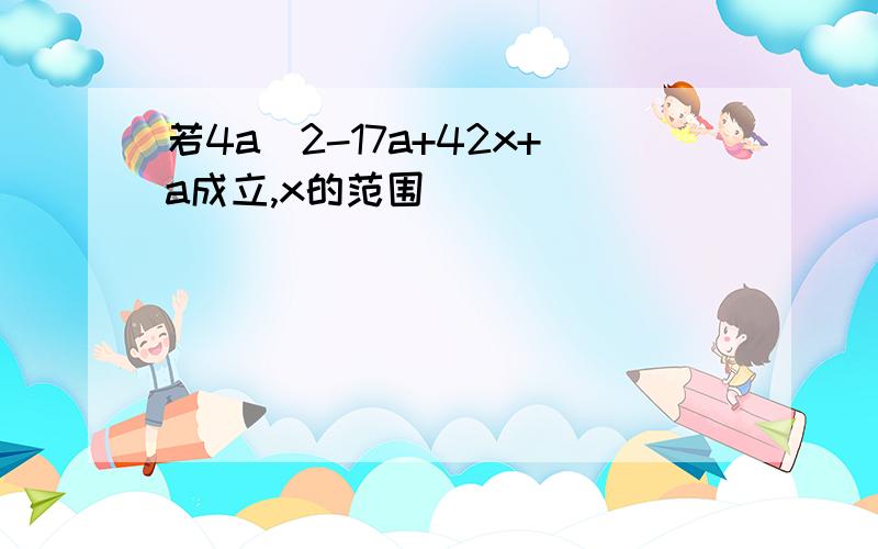 若4a^2-17a+42x+a成立,x的范围