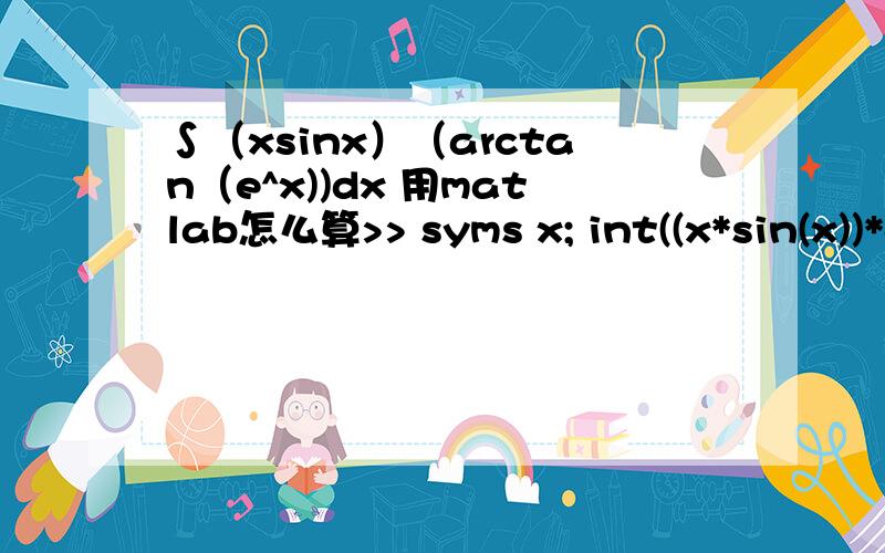 ∫（xsinx）（arctan（e^x))dx 用matlab怎么算>> syms x; int((x*sin(x))*atan(exp(x))/(1+(cos(x))^2)) Warning:Explicit integral could not be found.> In sym.int at 58 ans = int(x*sin(x)*atan(exp(x))/(1+cos(x)^2),x) 我用一般的方法算不出