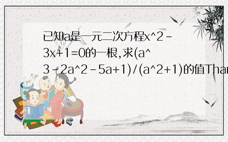 已知a是一元二次方程x^2-3x+1=0的一根,求(a^3-2a^2-5a+1)/(a^2+1)的值Thanks。