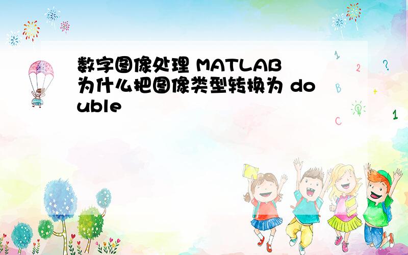 数字图像处理 MATLAB 为什么把图像类型转换为 double