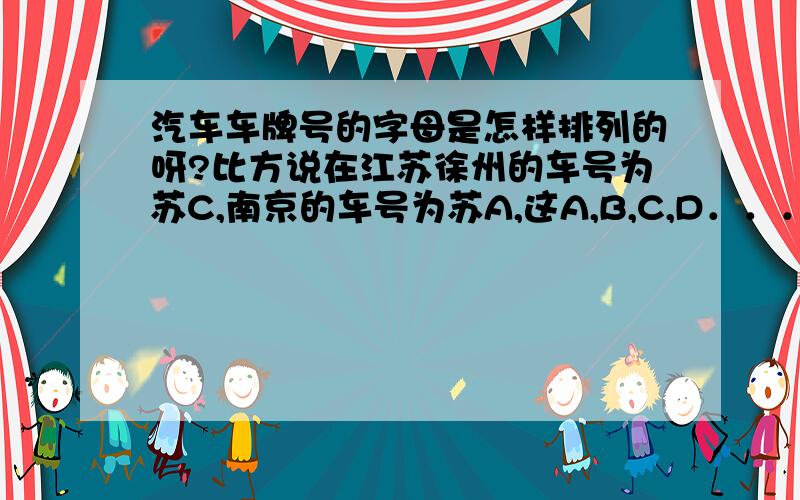 汽车车牌号的字母是怎样排列的呀?比方说在江苏徐州的车号为苏C,南京的车号为苏A,这A,B,C,D．．．．．是怎么回事呢?