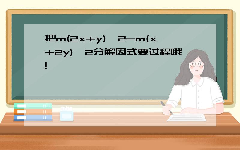 把m(2x+y)^2-m(x+2y)^2分解因式要过程哦!