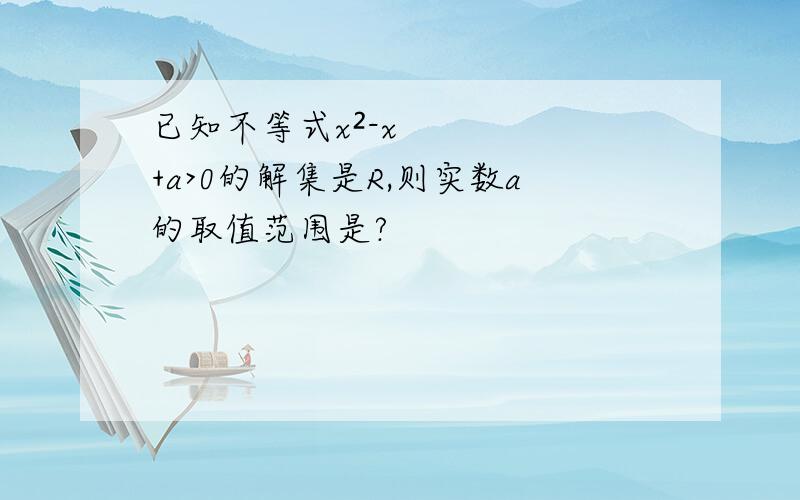 已知不等式x²-x+a>0的解集是R,则实数a的取值范围是?