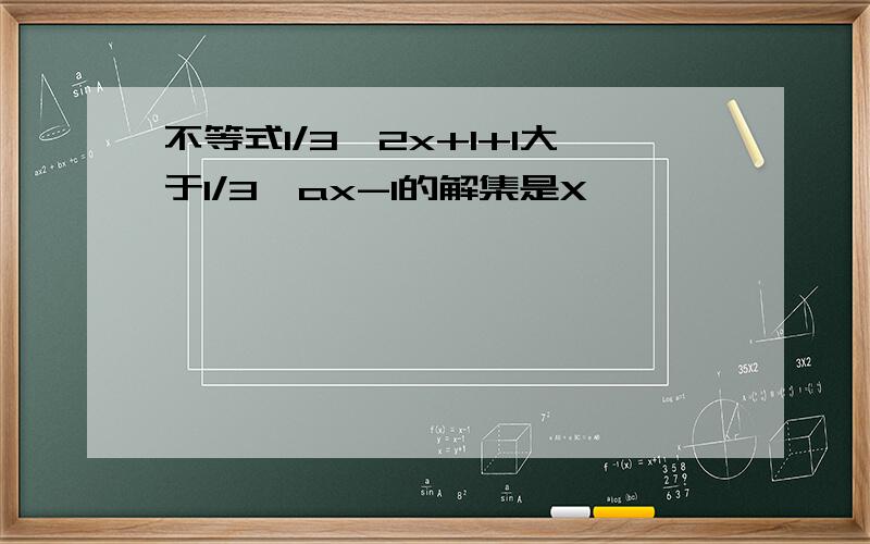 不等式1/3*2x+1+1大于1/3*ax-1的解集是X