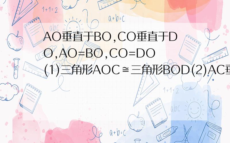 AO垂直于BO,CO垂直于DO,AO=BO,CO=DO (1)三角形AOC≌三角形BOD(2)AC垂直于BD