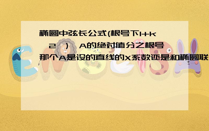 椭圆中弦长公式(根号下1+k^2*)*A的绝对值分之根号那个A是设的直线的X系数还是和椭圆联立后X的系数