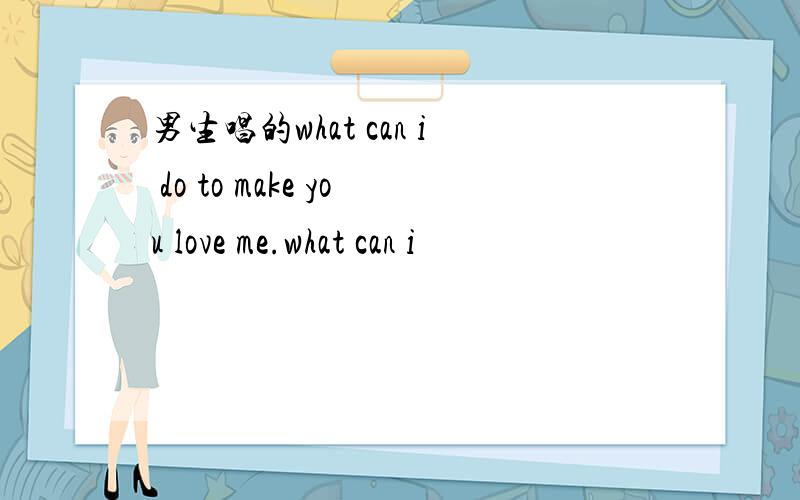 男生唱的what can i do to make you love me.what can i