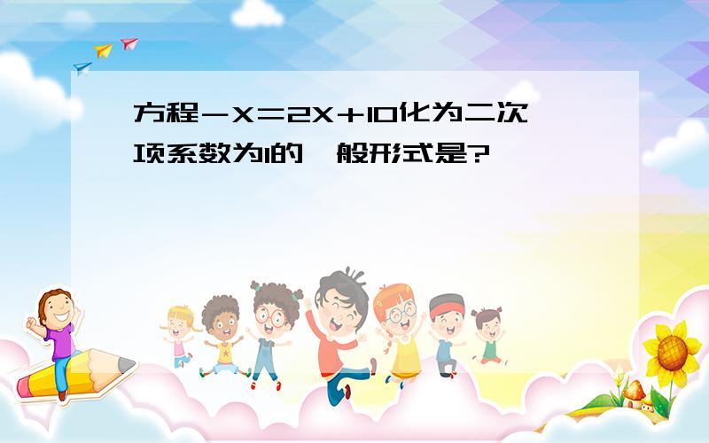 方程－X＝2X＋10化为二次项系数为1的一般形式是?