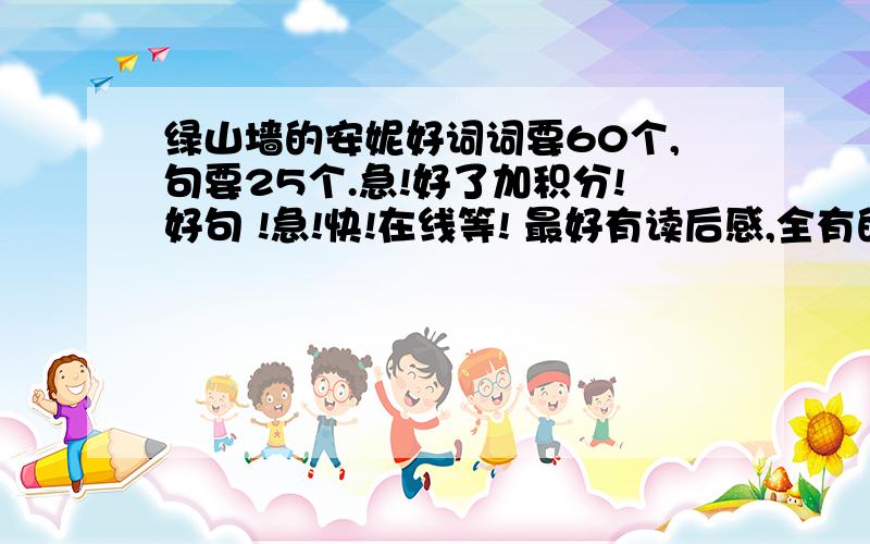 绿山墙的安妮好词词要60个,句要25个.急!好了加积分!好句 !急!快!在线等! 最好有读后感,全有的话在加20分!